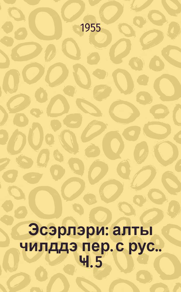 Эсэрлэри : алты чилддэ [пер. с рус.]. Ҹ. 5 : Өлү ҹанлар