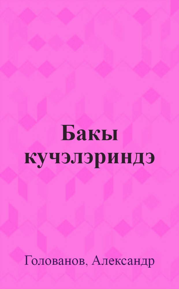 Бакы кучэлэриндэ : пер. с рус. = На улицах Баку