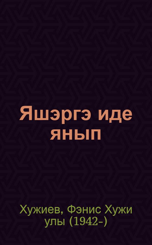 Яшэргэ иде янып : шигырьлэр, хикэялэр = [Жить, сгорая