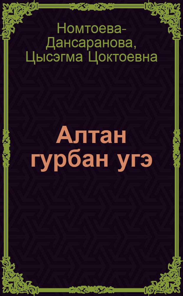 Алтан гурбан угэ = Три золотых слова