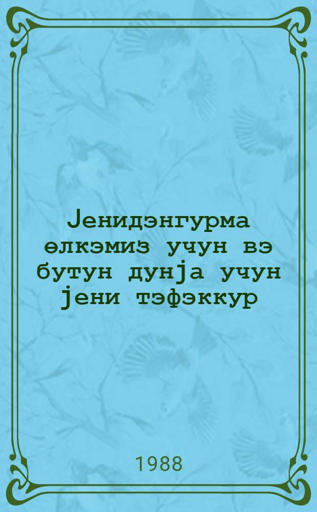 Jенидэнгурма өлкэмиз учун вэ бутун дунjа учун jени тэфэккур = Перестройка и новое мышление для нашей страны и для всего мира