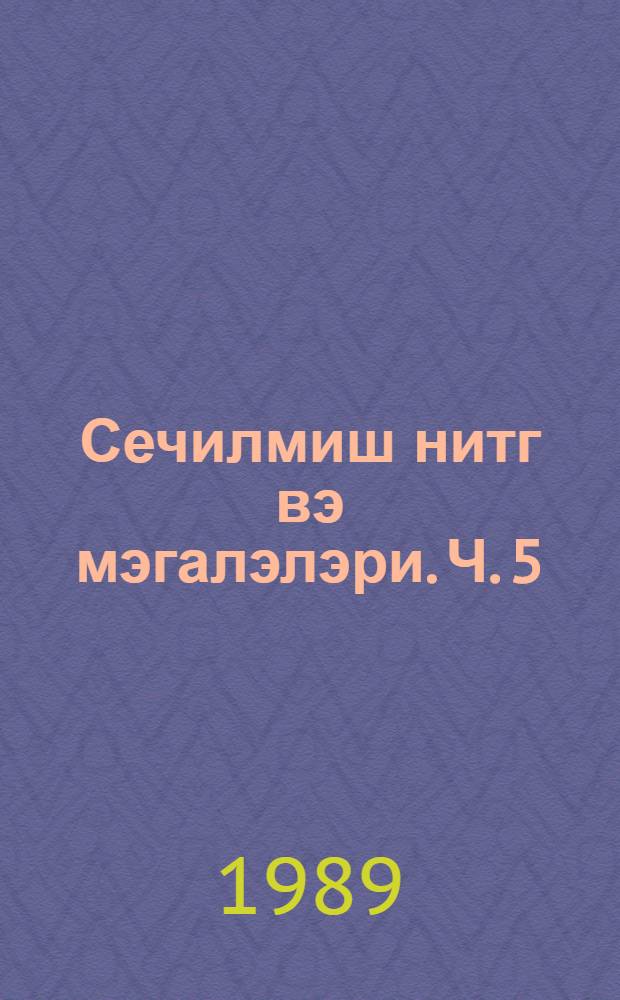 Сечилмиш нитг вэ мэгалэлэри. Ч. 5