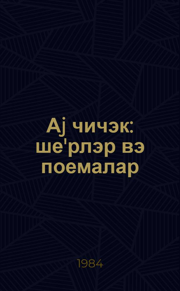 Аj чичэк : ше'рлэр вэ поемалар : пер. с рус. = Ай чичек