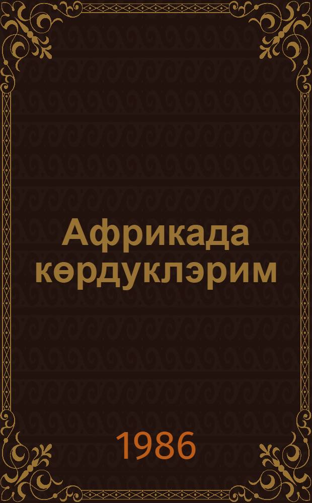 Африкада көрдуклэрим = Африка, какой ее видел
