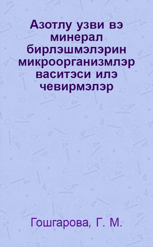 Азотлу узви вэ минерал бирлэшмэлэрин микроорганизмлэр васитэси илэ чевирмэлэр : муhазирэ мэтни = Превращение микроорганизмами органических и минеральных соединений