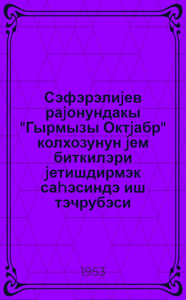 Сэфэрэлиjев раjонундакы "Гырмызы Октjабр" колхозунун jем биткилэри jетишдирмэк саhэсиндэ иш тэчрубэси = Опыт работы колхоза "Красный Октябрь" Сафаралиевского района по выращиванию кормовых культур