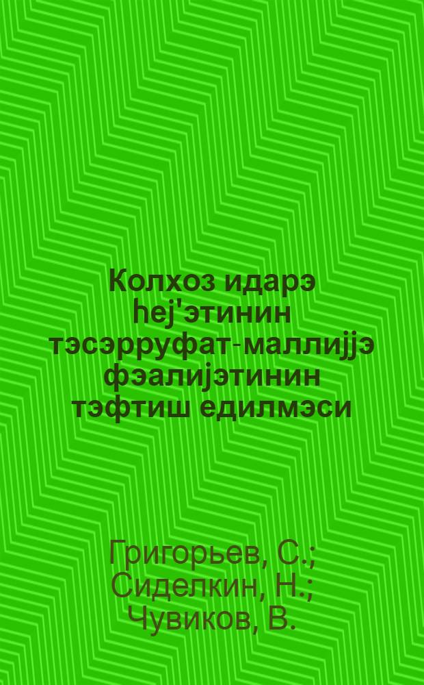 Колхоз идарэ hеj'этинин тэсэрруфат-маллиjjэ фэалиjэтинин тэфтиш едилмэси = Ревизия хозяйственно-финансовой деятельности правления колхоза