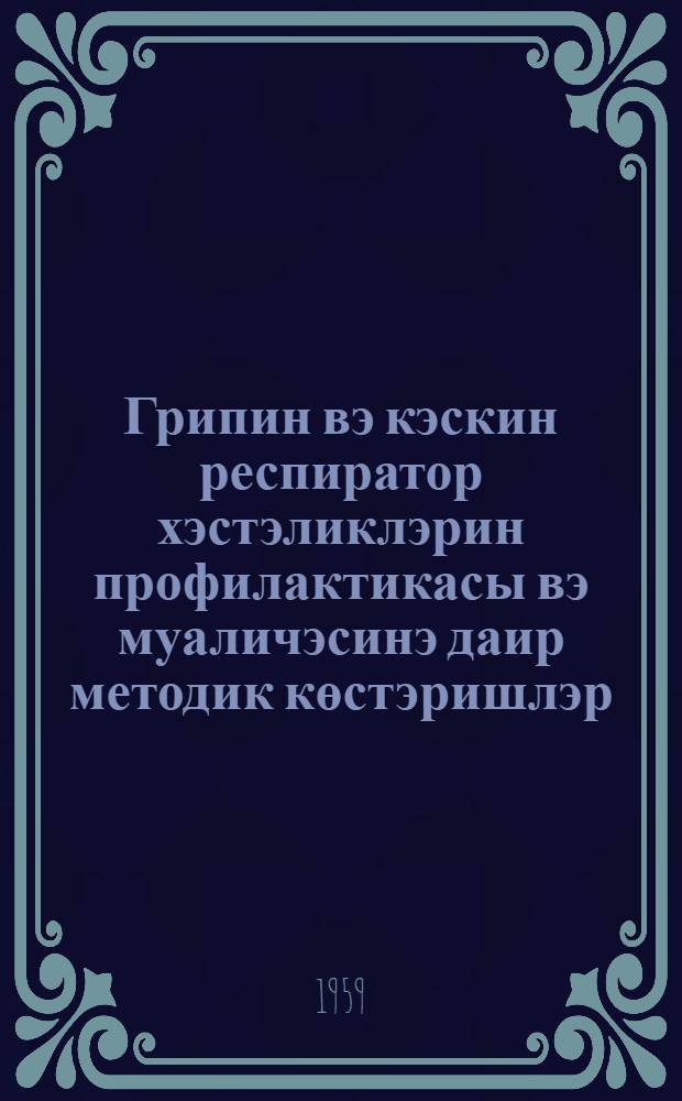Грипин вэ кэскин респиратор хэстэликлэрин профилактикасы вэ муаличэсинэ даир методик көстэришлэр = Методические указания по профилактике и лечению гриппа и острых респираторных заболеваний