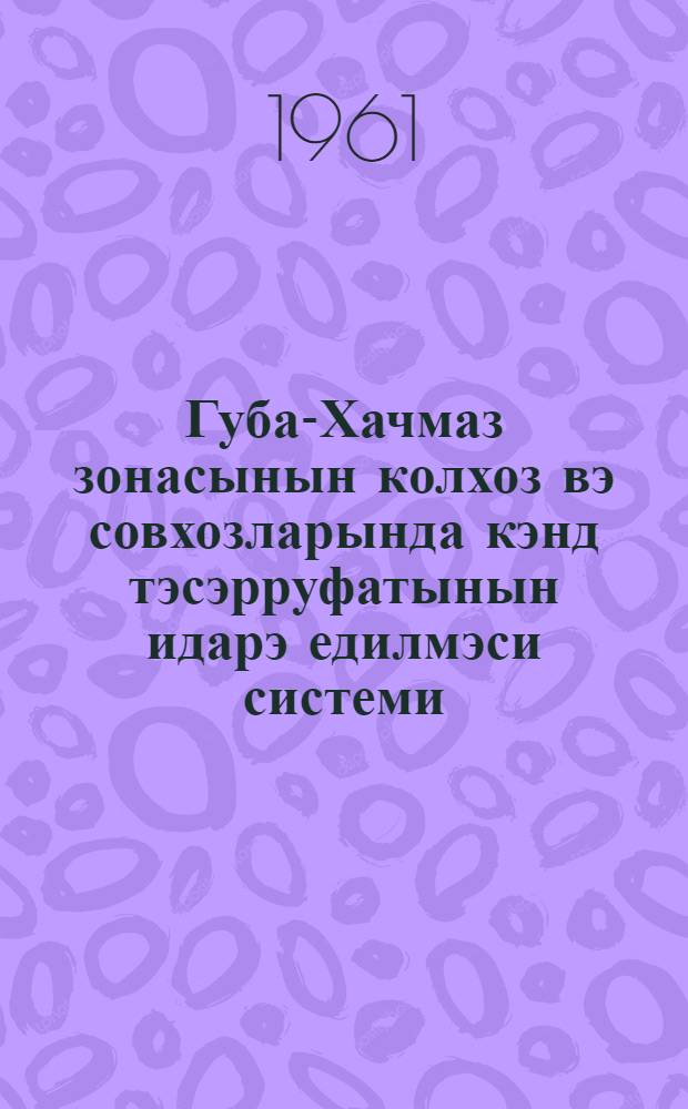 Губа-Хачмаз зонасынын колхоз вэ совхозларында кэнд тэсэрруфатынын идарэ едилмэси системи = Система ведения сельского хозяйства в колхозах и совхозах Куба-Хачмасской зоны