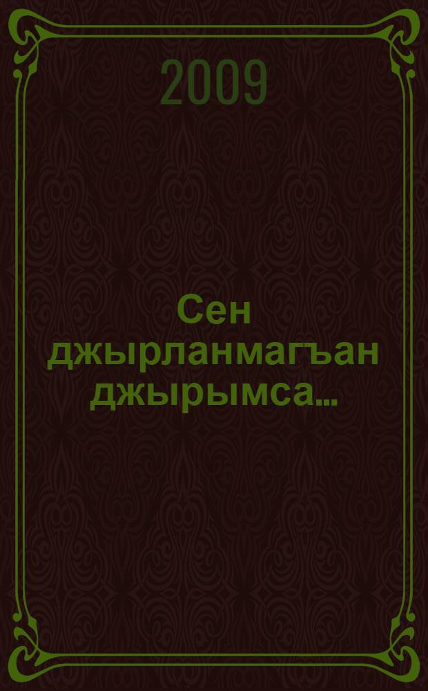 Сен джырланмагъан джырымса... : сюймеклик джврла бла ийнарла = Ты неспетая песня моя...