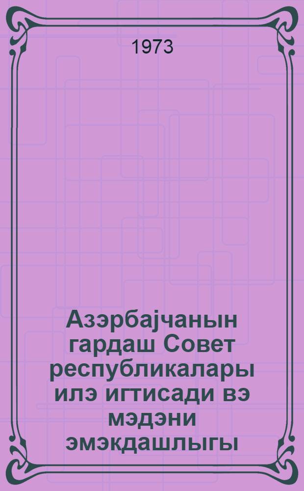 Азэрбаjчанын гардаш Совет республикалары илэ игтисади вэ мэдэни эмэкдашлыгы : (1920-1932-чи иллэр) = Экономическое и культурное сотрудничество Азербайджана с братскими Советскими Республиками