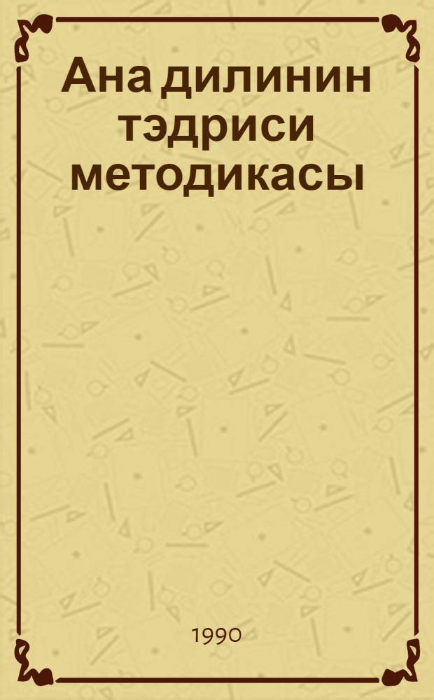 Ана дилинин тэдриси методикасы : ана дили тэдриси методикасы елми, савад вэ оху тэ'лими методикасы : дэрс вэсаити = Методика преподавания азербайджанского языка