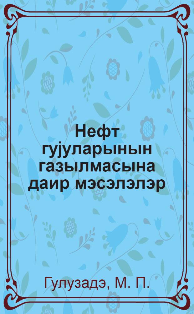 Нефт гуjуларынын газылмасына даир мэсэлэлэр : али мэктэб вэ техникум тэлэбэлэри, hабэлэ газыма саhэсиндэ ишлэjэн муhэндис-техники ишчилэр учун = Задачник по бурению нефтяных скважин