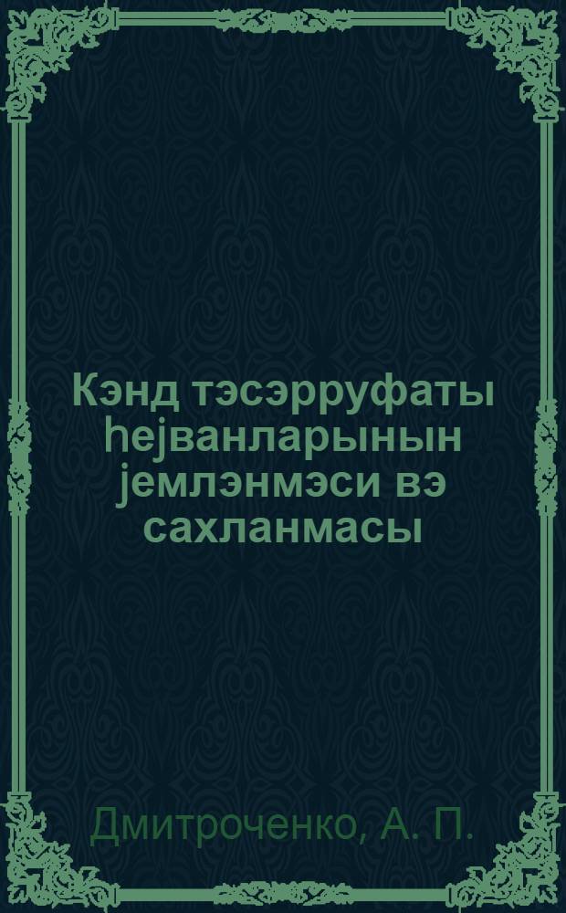 Кэнд тэсэрруфаты hеjванларынын jемлэнмэси вэ сахланмасы : истеhсалатдан аjырмадан кутлэви колхоз кадрлары hазырлаjан училлик агрозоотехники курслар учун дэрс вэсаити = Кормление и содержание сельскохозяйственных животных