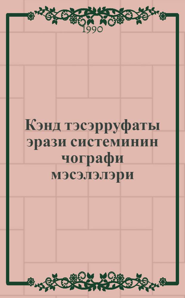 Кэнд тэсэрруфаты эрази системинин чографи мэсэлэлэри = Географические вопросы сельскохозяйственно-териториальной системы