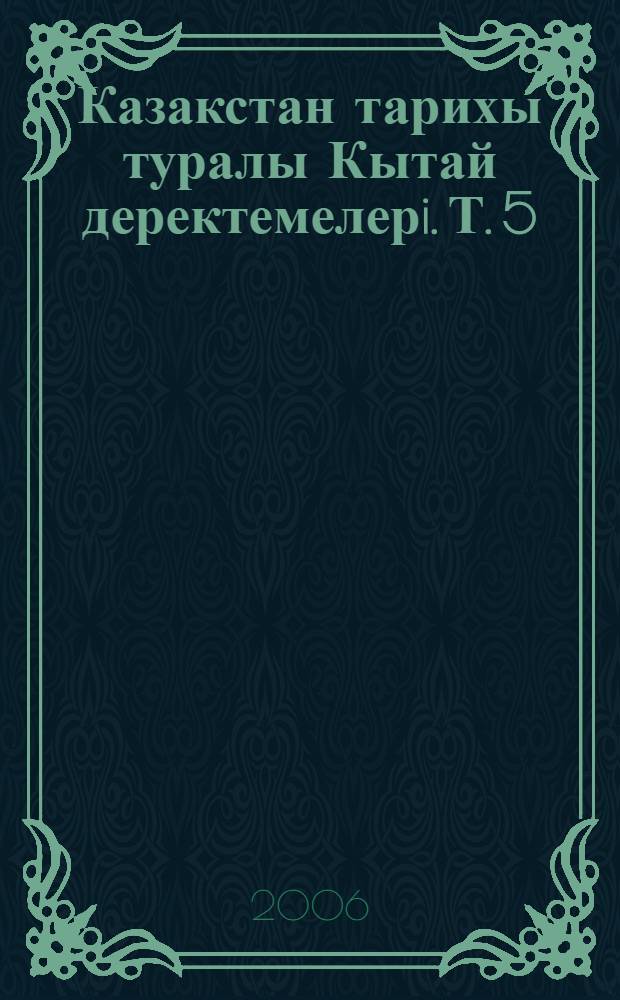 Казакстан тарихы туралы Кытай деректемелерi. Т. 5