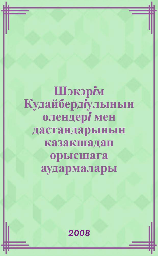 Шэкэрiм Кудайбердiулынын олендерi мен дастандарынын казакшадан орысшага аудармалары = Переводы стихов и поэм Шакарима Кудайбердиева с казахского на русский язык