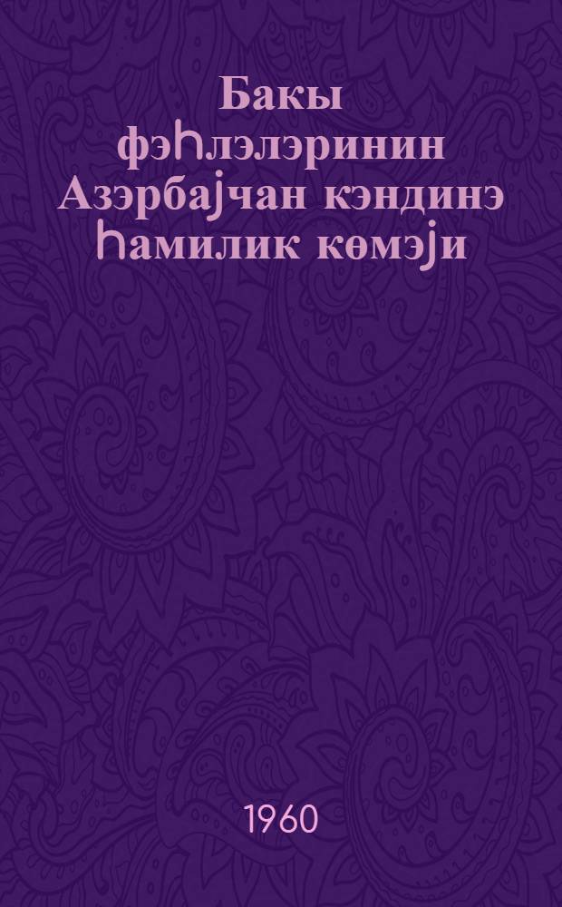 Бакы фэhлэлэринин Азэрбаjчан кэндинэ hамилик көмэjи = Шефская помощь бакинских рабочих азербайджанской деревне : (1923-1934-чу иллэр) = Шефская помощь бакинских рабочих азербайджанской деревне