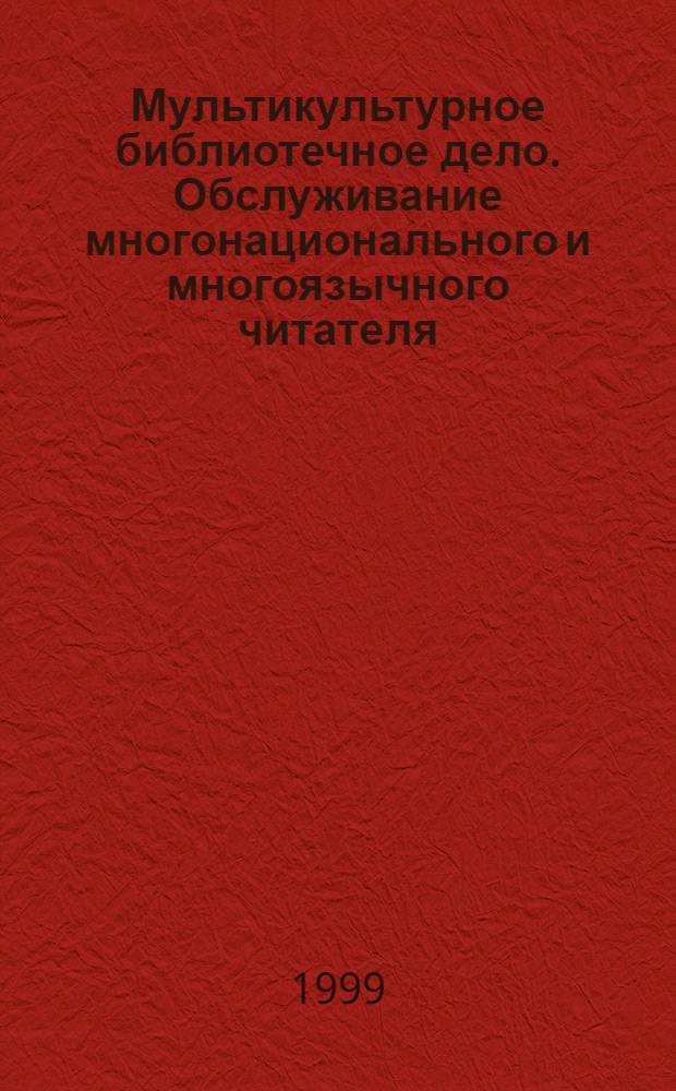 Мультикультурное библиотечное дело. Обслуживание многонационального и многоязычного читателя : междунар. руководство