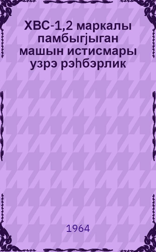 ХВС-1,2 маркалы памбыгjыган машын истисмары узрэ рэhбэрлик = Хлопкоуборочная машина ХВС-1,2