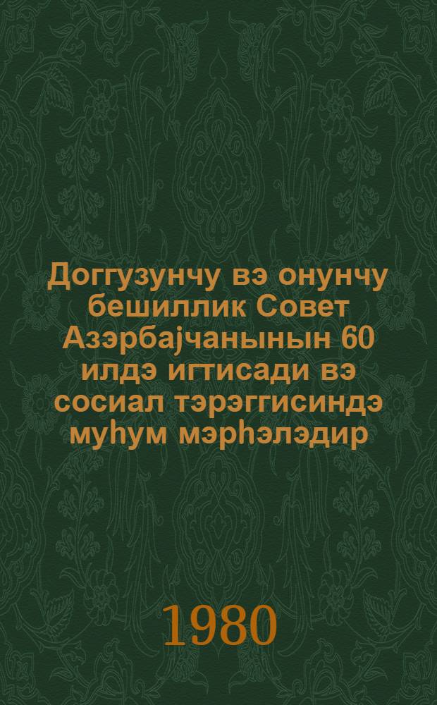 Доггузунчу вэ онунчу бешиллик Совет Азэрбаjчанынын 60 илдэ игтисади вэ сосиал тэрэггисиндэ муhум мэрhэлэдир : елми конфрансынын материаллары мат. науч. конф. 1-2 секции : Доггузунчу вэ онунчу бешиллик Совет Азэрбаjчанынын 60 илдэ игтисади вэ сосиал тэрэггисиндэ муhум мэрhэлэдир