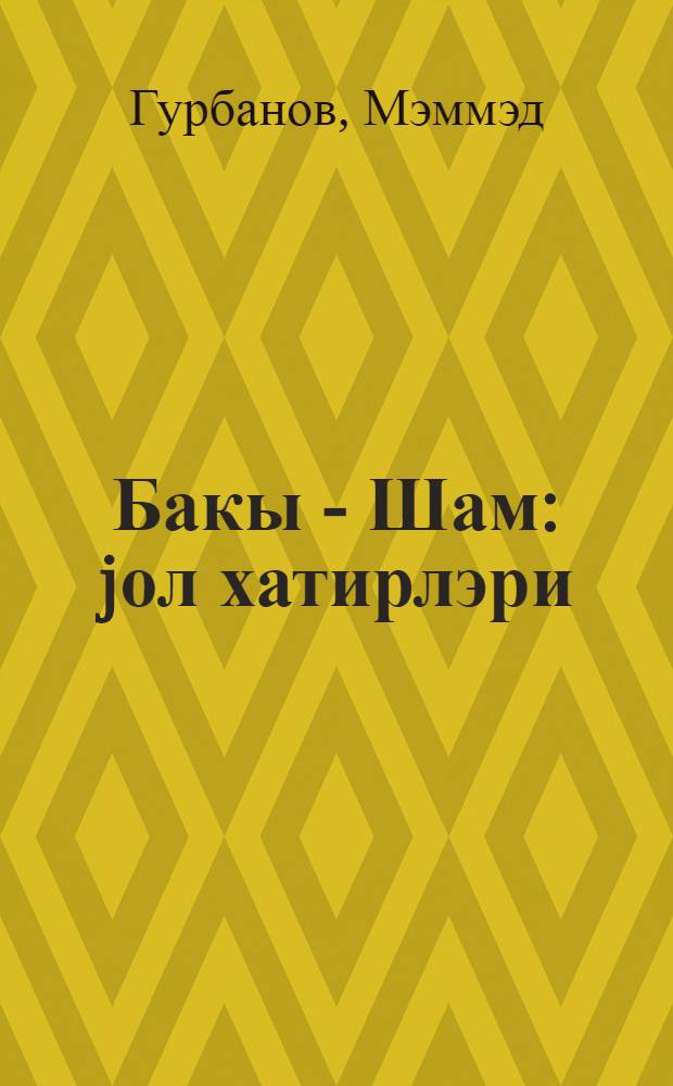 Бакы - Шам : jол хатирлэри = Баку - Дамаск