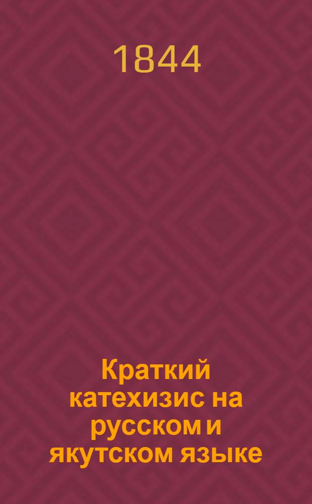 Краткий катехизис на русском и якутском языке = Кылгас катихизис нуча, саха икки тылыгар