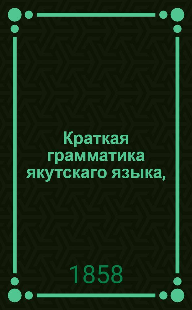 Краткая грамматика якутскаго языка,