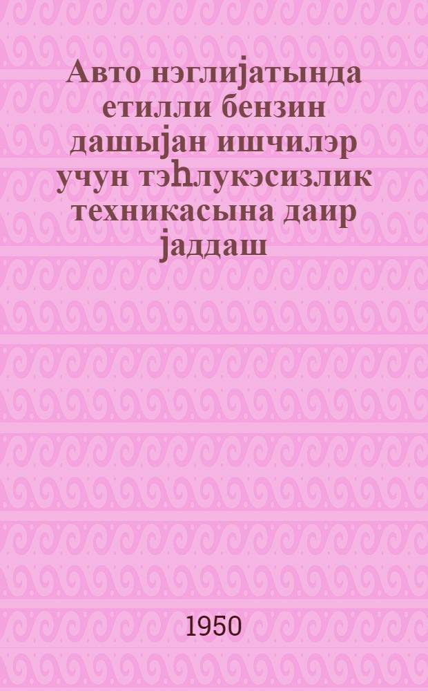 Авто нэглиjатында етилли бензин дашыjан ишчилэр учун тэhлукэсизлик техникасына даир jаддаш = Памятка по технике безопасности для работников по перевозке этилированного бензина на автотранспорте