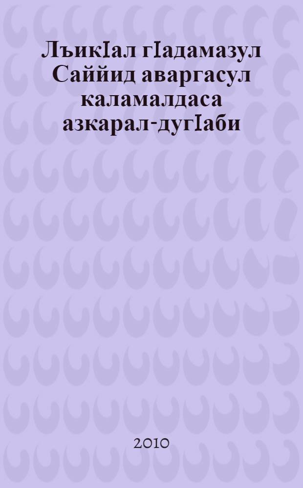 ЛъикIал гIадамазул Саййид аваргасул каламалдаса азкарал-дугIаби = Молитвы-поминания Пророка Мухаммада