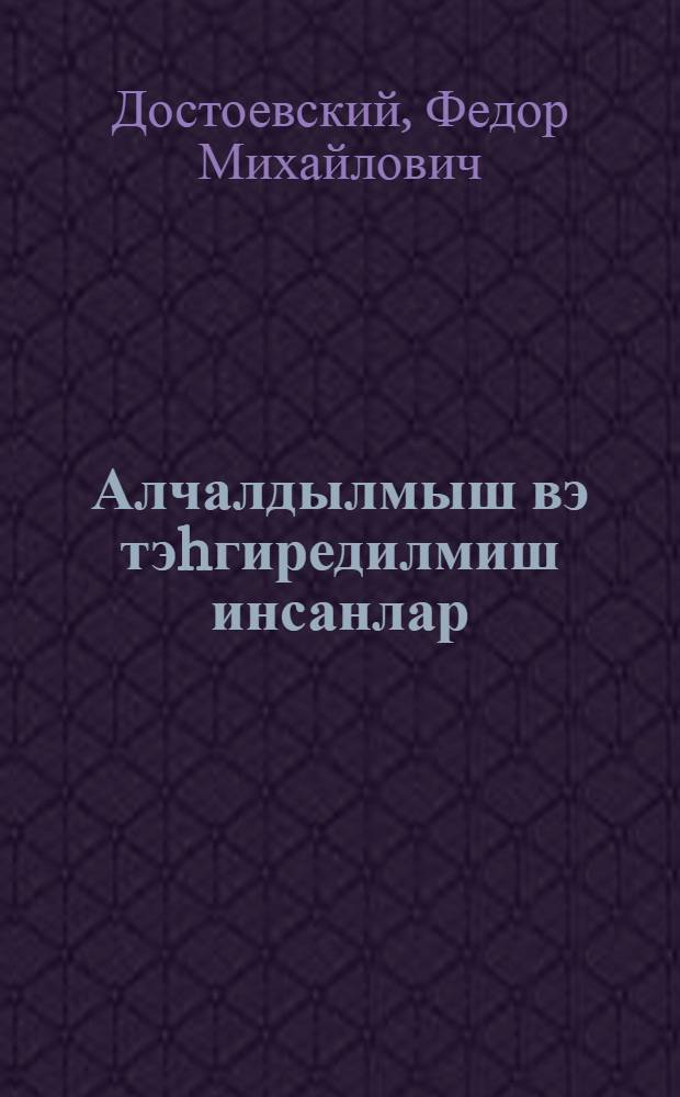 Алчалдылмыш вэ тэhгиредилмиш инсанлар : роман : пер. с рус. = Униженные и оскорбленные