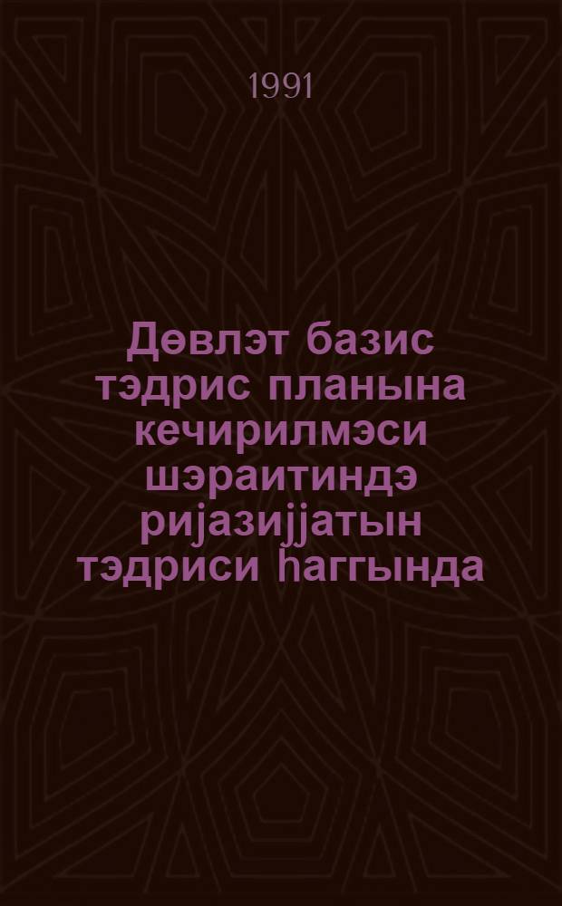 Дөвлэт базис тэдрис планына кечирилмэси шэраитиндэ риjазиjjатын тэдриси hаггында : методик мэктуб = [О преподавании математики в условиях перехода к государственному базисному учебному плану