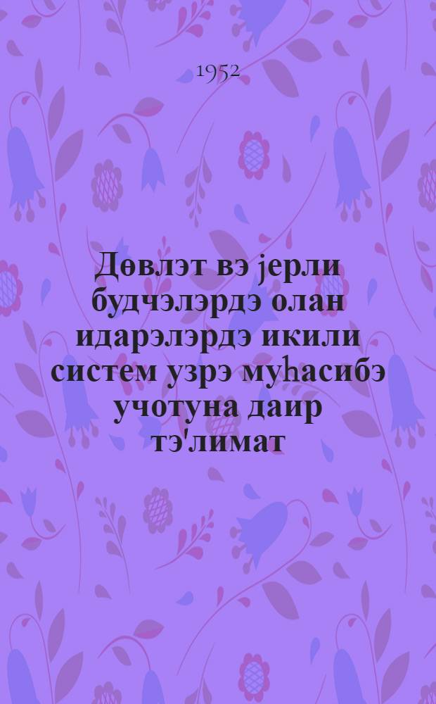 Дөвлэт вэ jерли будчэлэрдэ олан идарэлэрдэ икили систем узрэ муhасибэ учотуна даир тэ'лимат = Инструкция по бухгалтерскому учету по двойной системе в учреждениях, состоящих на государственном и местном бюджетах