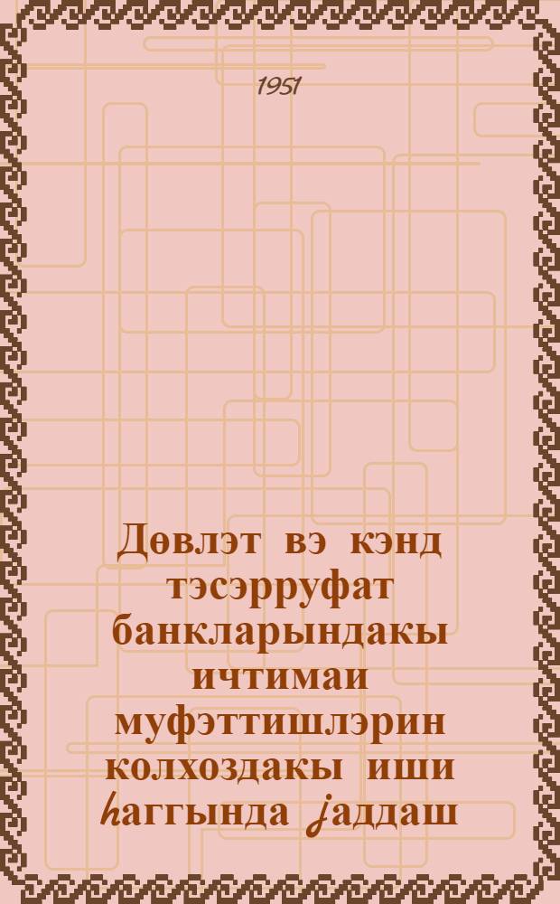 Дөвлэт вэ кэнд тэсэрруфат банкларындакы ичтимаи муфэттишлэрин колхоздакы иши hаггында jаддаш = Памятка о работе общественного инспектора Госбанка и Сельхозбанка в колхозе