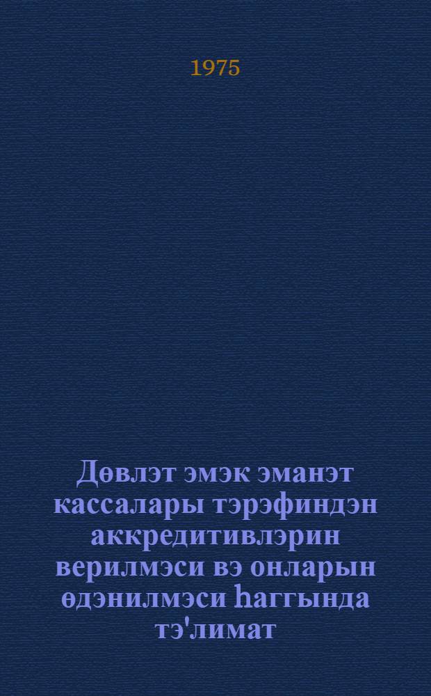 Дөвлэт эмэк эманэт кассалары тэрэфиндэн аккредитивлэрин верилмэси вэ онларын өдэнилмэси hаггында тэ'лимат : 1 jанвар 1974-чу илэдэк ед. дэjишикликлэрлэ : N 76 20 декабр 1974-чу ил = Инструкция по выдаче и оплате аккредитивов государственными трудовыми сберегательными кассами