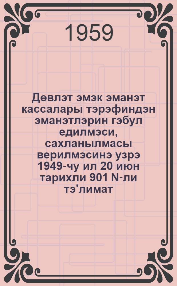 Дөвлэт эмэк эманэт кассалары тэрэфиндэн эманэтлэрин гэбул едилмэси, сахланылмасы верилмэсинэ узрэ 1949-чу ил 20 июн тарихли 901 N-ли тэ'лимат : (1958-чи ил иjулун 1-нэ кими апарылан дэjишикликлэр дахил едилмишдир) = Инструкция N 901 от 20 июня 1949 года по приему, хранению и выдаче вкладов государственными трудовыми сберегательными кассами