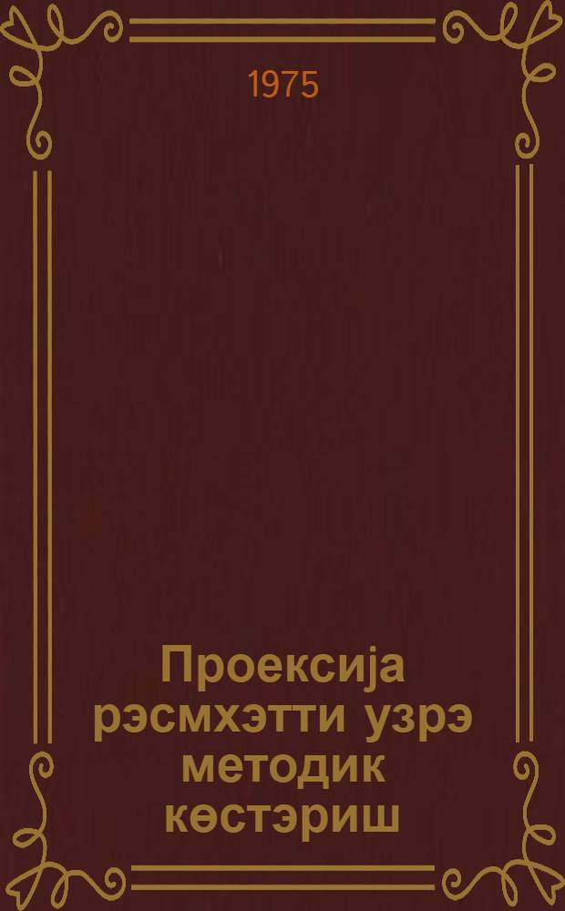 Проексиjа рэсмхэтти узрэ методик көстэриш = Методическое пособие по проекционному черчению