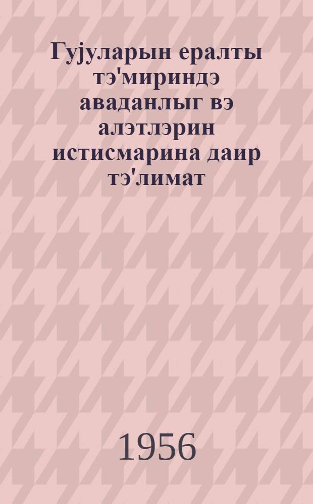 Гуjуларын ералты тэ'мириндэ аваданлыг вэ алэтлэрин истисмарина даир тэ'лимат = Инструкция по эксплуатации оборудования и инструмента для подземного ремонта скважин