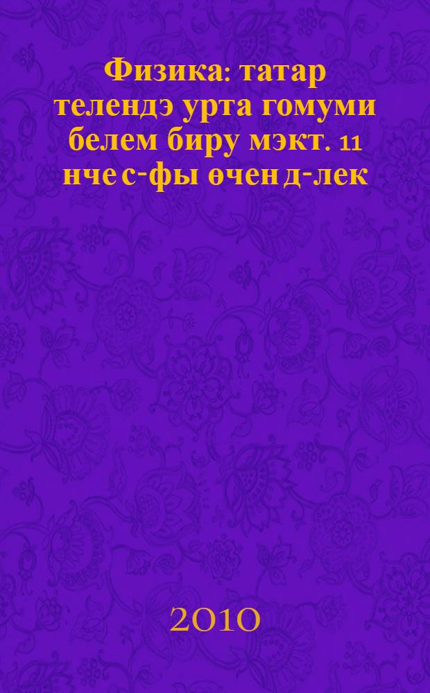 Физика : татар телендэ урта гомуми белем биру мэкт. 11 нче с-фы өчен д-лек = Физика