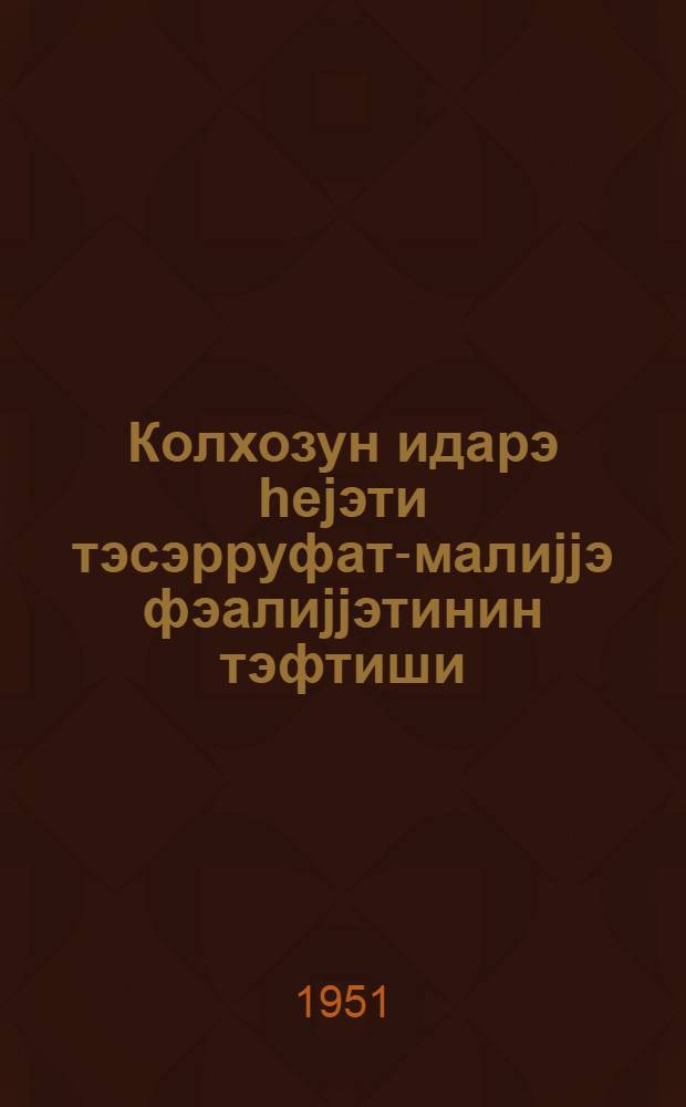 Колхозун идарэ hеjэти тэсэрруфат-малиjjэ фэалиjjэтинин тэфтиши = Ревизия хозяйственно-финансовой деятельности правления колхоза