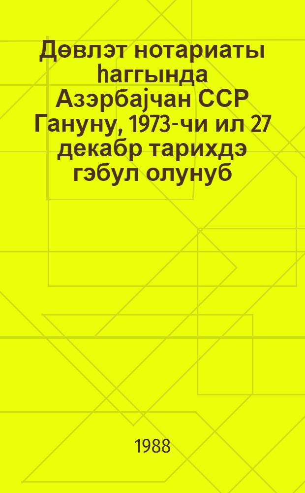 Дөвлэт нотариаты hаггында Азэрбаjчан ССР Гануну, 1973-чи ил 27 декабр тарихдэ гэбул олунуб = Закон Азербайджанской ССР о государственном нотариате