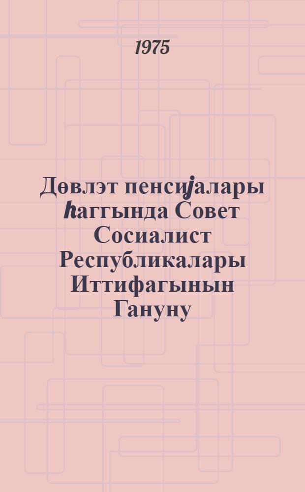 Дөвлэт пенсиjалары hаггында Совет Сосиалист Республикалары Иттифагынын Гануну : 1956-чы ил иjулун 14-дэ ССРИ Али Советинин тэрэфиндэн гэбул едилмишдир = Закон Союза Советских Социалистических Республик о государственных пенсиях