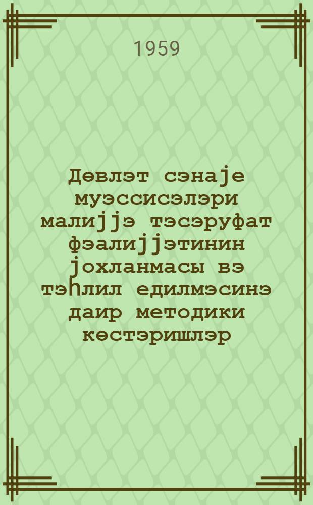 Дөвлэт сэнаjе муэссисэлэри малиjjэ тэсэруфат фэалиjjэтинин jохланмасы вэ тэhлил едилмэсинэ даир методики көстэришлэр : Азэрб. ССР Малиjjэ наз = Методические указания по проверке и анализу финансово-хозяйственной деятельности государственных промышленных предприятий