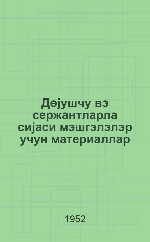 Дөjушчу вэ сержантларла сиjаси мэшгэлэлэр учун материаллар : мэгалэлэр мэчмуэси = Материалы для политических занятий с солдатами и сержантами