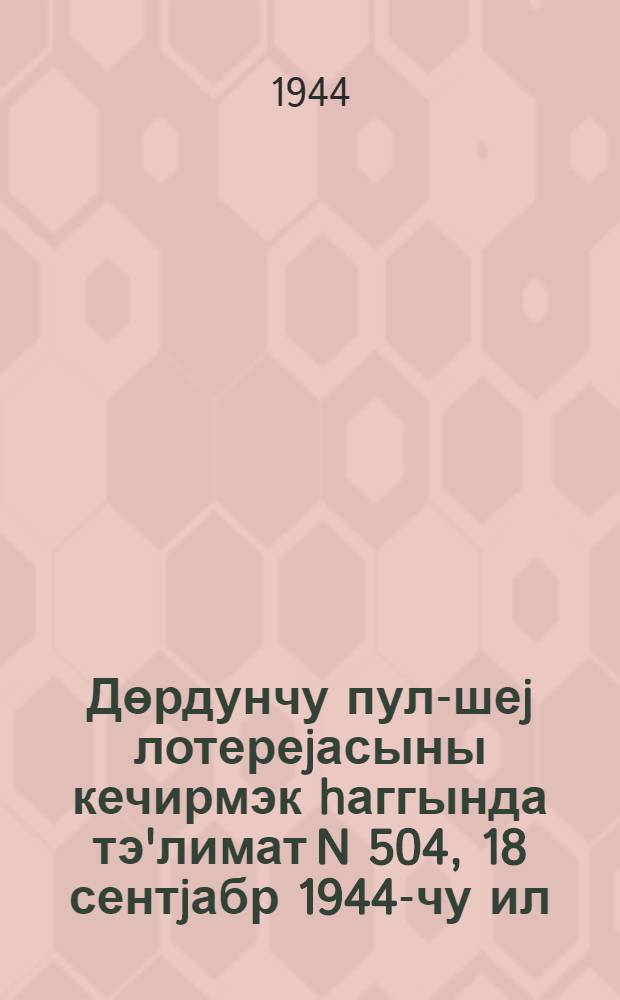 Дөрдунчу пул-шеj лотереjасыны кечирмэк hаггында тэ'лимат N 504, 18 сентjабр 1944-чу ил = Инструкция N 504 о проведении денежно-вещевой лотереи