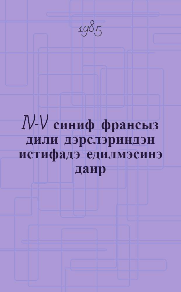 IV-V синиф франсыз дили дэрслэриндэн истифадэ едилмэсинэ даир : методик төвсиjэ = Преподавание французского языка в IV-V классах