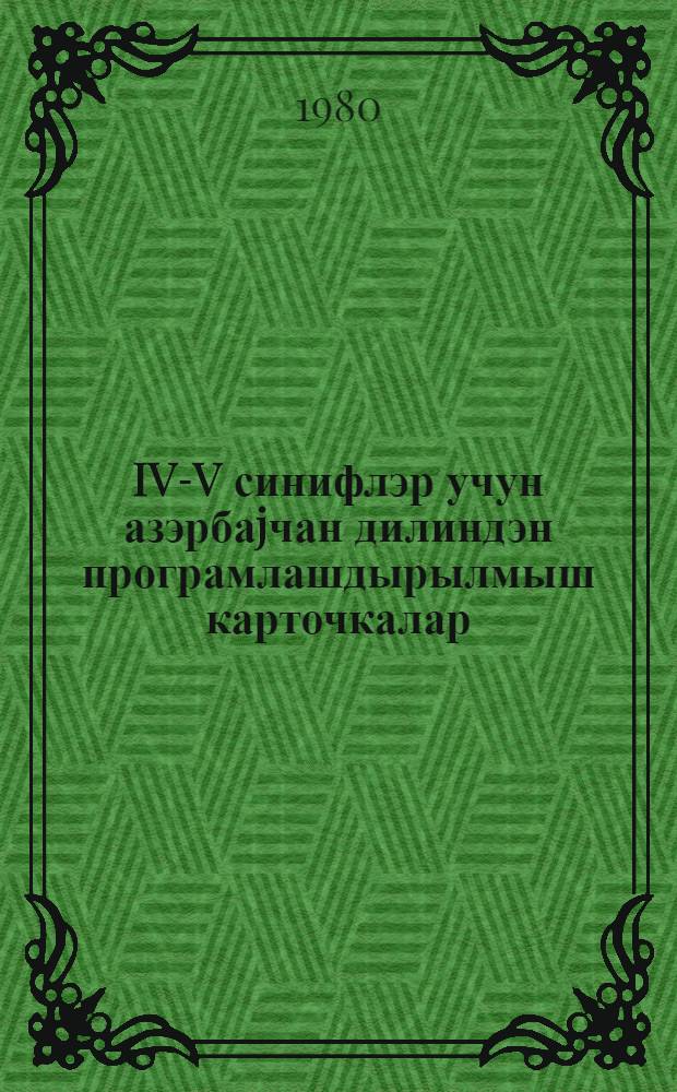 IV-V синифлэр учун азэрбаjчан дилиндэн програмлашдырылмыш карточкалар : методик төвсиjэлэр = Программированные карточки по азербайджанскому языку для IV-V классов