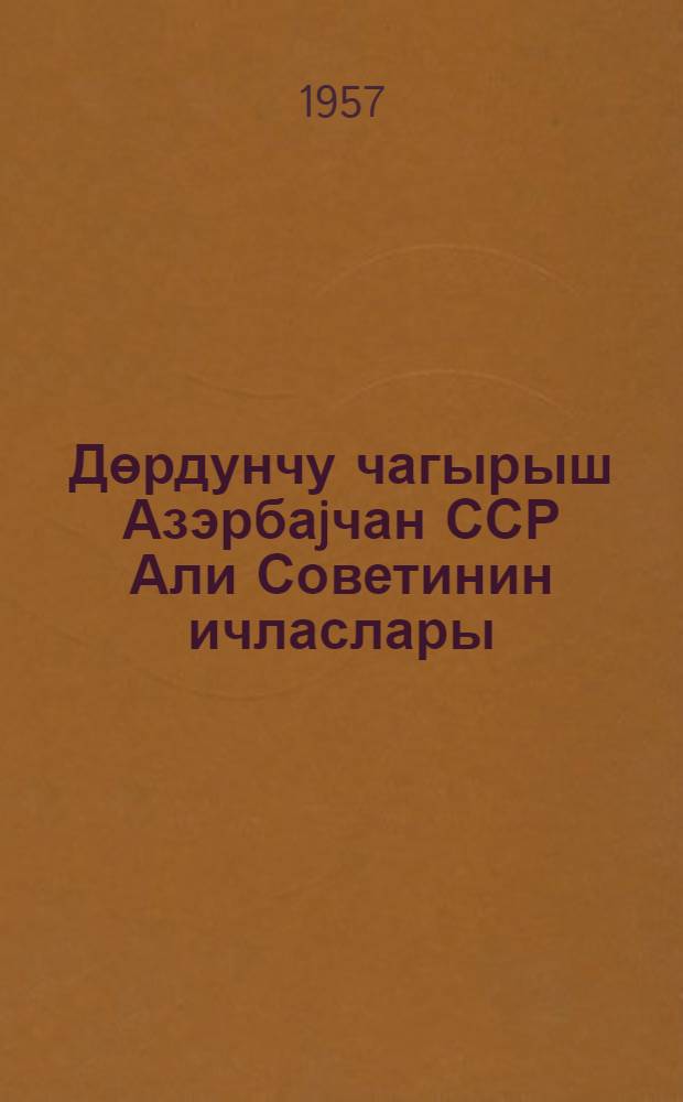 Дөрдунчу чагырыш Азэрбаjчан ССР Али Советинин ичласлары (4-чу сессия) : 15-16 март 1957-чи ил : стенографик hесабат = Заседания Верховного Совета Азербайджанской ССР четвертого созыва (4-я сессия)