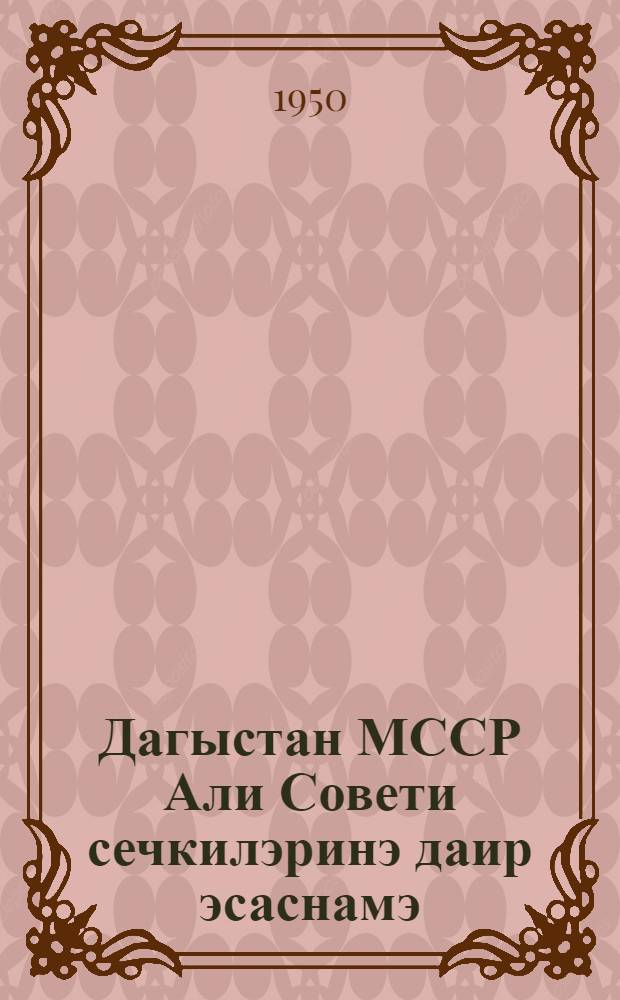 Дагыстан МССР Али Совети сечкилэринэ даир эсаснамэ : (Дагыстан МССР Али Совети Рэjасэт hеj'этинин 13 декабр 1950-чи ил фэрманы илэ тэсдиг олунмушдур) = Положение о выборах в Верховный Совет ДАССР