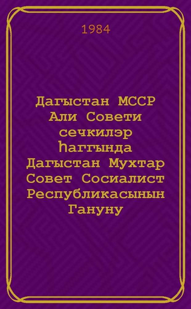 Дагыстан МССР Али Совети сечкилэр hаггында Дагыстан Мухтар Совет Сосиалист Республикасынын Гануну : 1978-чи ил декабрын 19-да 9-чу чагырыш ДМССР Али Совети 10-чу сессиjасында гэбул едилмишдир = Закон ДАССР о выборах в Верховный Совет